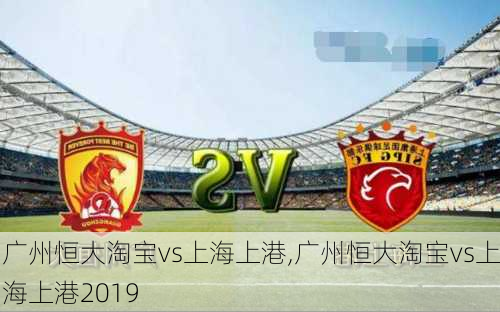 广州恒大淘宝vs上海上港,广州恒大淘宝vs上海上港2019