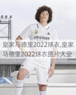 皇家马德里2022球衣,皇家马德里2022球衣图片大全