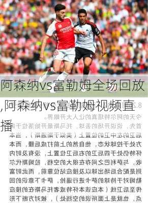 阿森纳vs富勒姆全场回放,阿森纳vs富勒姆视频直播