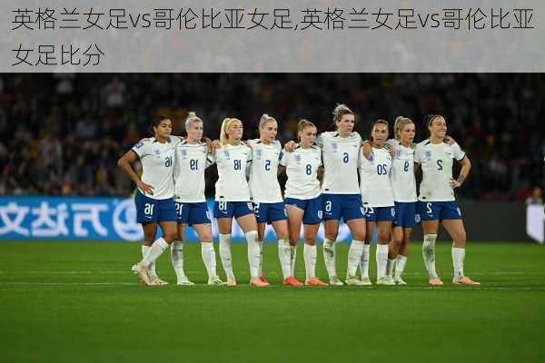 英格兰女足vs哥伦比亚女足,英格兰女足vs哥伦比亚女足比分