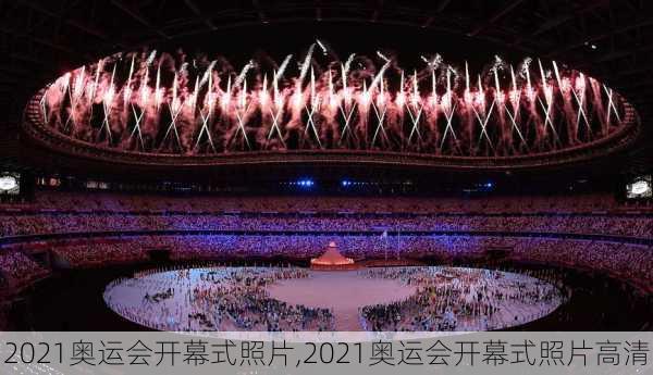 2021奥运会开幕式照片,2021奥运会开幕式照片高清