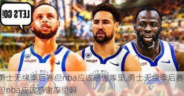 勇士无缘季后赛但nba应该感谢库里,勇士无缘季后赛但nba应该感谢库里吗