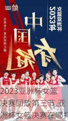 2023亚洲杯女篮决赛回放第三节,亚洲杯女篮决赛在哪打