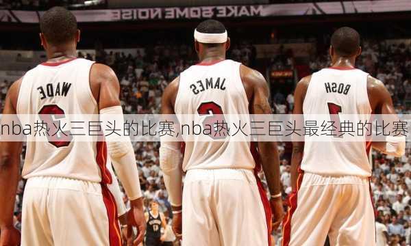 nba热火三巨头的比赛,nba热火三巨头最经典的比赛