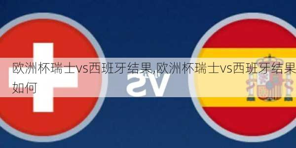 欧洲杯瑞士vs西班牙结果,欧洲杯瑞士vs西班牙结果如何