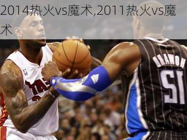 2014热火vs魔术,2011热火vs魔术