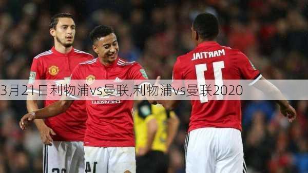 3月21日利物浦vs曼联,利物浦vs曼联2020