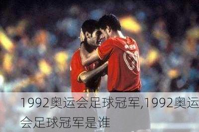 1992奥运会足球冠军,1992奥运会足球冠军是谁