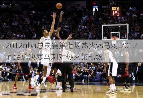 2012nba总决赛第七场热火vs马刺,2012 nba总决赛马刺对热火第七场