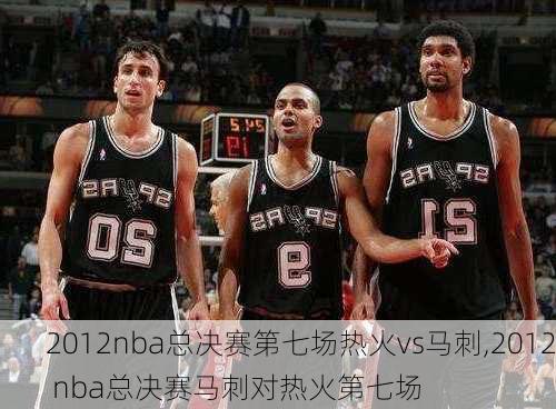 2012nba总决赛第七场热火vs马刺,2012 nba总决赛马刺对热火第七场