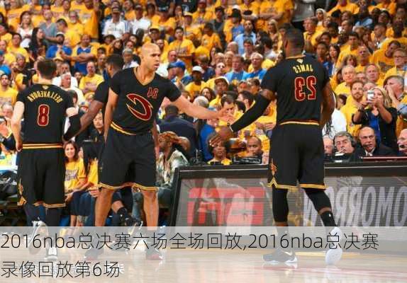 2016nba总决赛六场全场回放,2016nba总决赛录像回放第6场