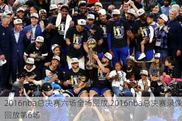 2016nba总决赛六场全场回放,2016nba总决赛录像回放第6场