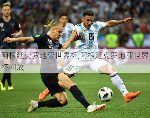 阿根廷克罗地亚世界杯,阿根廷克罗地亚世界杯回放