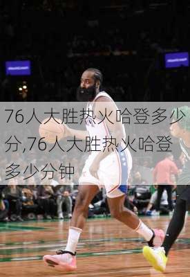 76人大胜热火哈登多少分,76人大胜热火哈登多少分钟