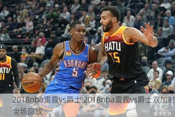 2018nba雷霆vs爵士,2018nba雷霆vs爵士双加时全场回放