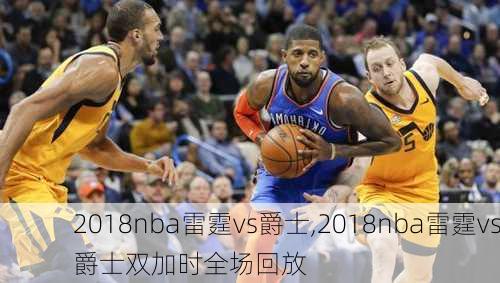 2018nba雷霆vs爵士,2018nba雷霆vs爵士双加时全场回放