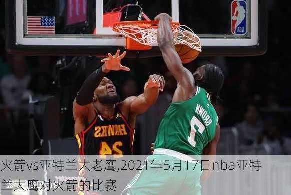 火箭vs亚特兰大老鹰,2021年5月17日nba亚特兰大鹰对火箭的比赛