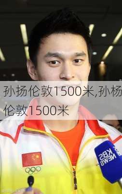 孙扬伦敦1500米,孙杨伦敦1500米