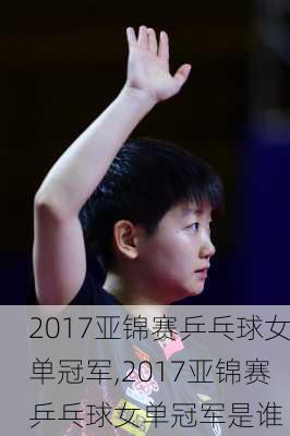 2017亚锦赛乒乓球女单冠军,2017亚锦赛乒乓球女单冠军是谁