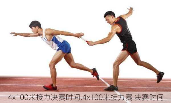 4x100米接力决赛时间,4x100米接力赛 决赛时间