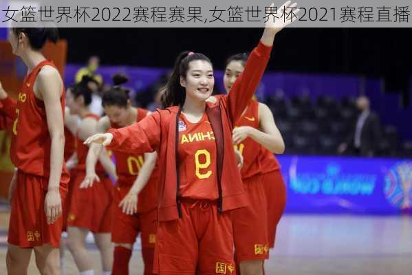 女篮世界杯2022赛程赛果,女篮世界杯2021赛程直播