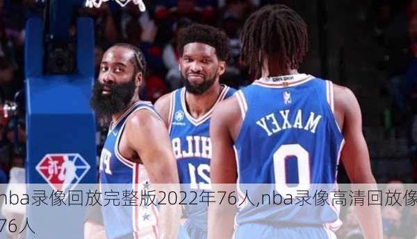 nba录像回放完整版2022年76人,nba录像高清回放像76人