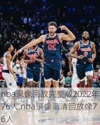 nba录像回放完整版2022年76人,nba录像高清回放像76人