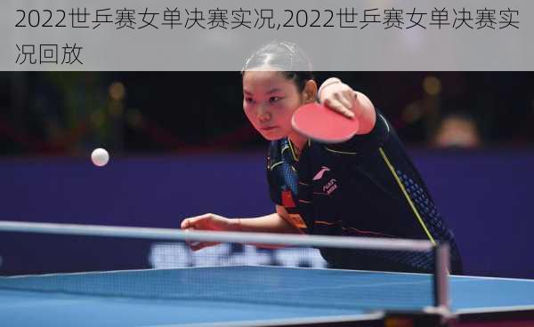 2022世乒赛女单决赛实况,2022世乒赛女单决赛实况回放