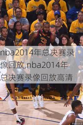 nba2014年总决赛录像回放,nba2014年总决赛录像回放高清