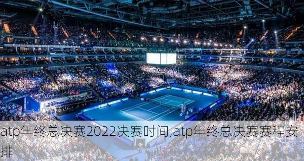 atp年终总决赛2022决赛时间,atp年终总决赛赛程安排