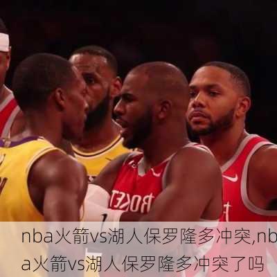 nba火箭vs湖人保罗隆多冲突,nba火箭vs湖人保罗隆多冲突了吗