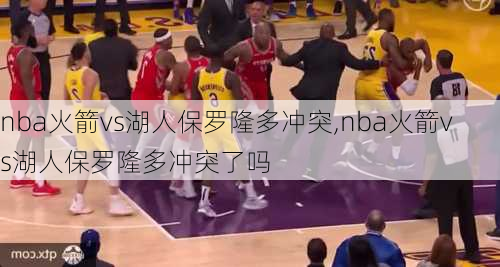 nba火箭vs湖人保罗隆多冲突,nba火箭vs湖人保罗隆多冲突了吗