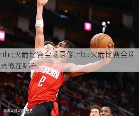 nba火箭比赛全场录像,nba火箭比赛全场录像在哪看