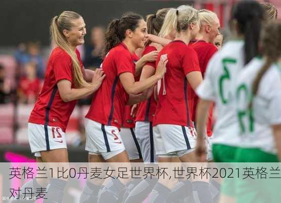 英格兰1比0丹麦女足世界杯,世界杯2021英格兰对丹麦