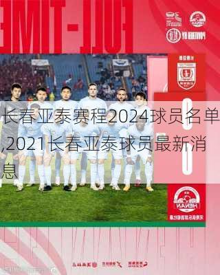 长春亚泰赛程2024球员名单,2021长春亚泰球员最新消息