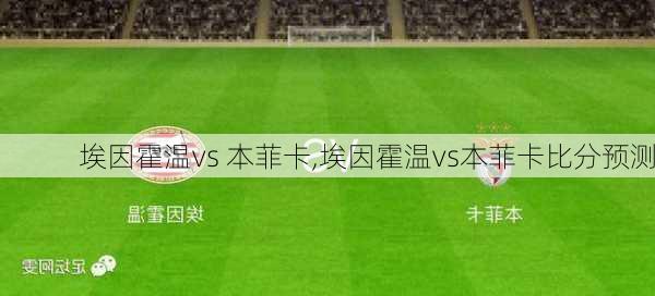 埃因霍温vs 本菲卡,埃因霍温vs本菲卡比分预测