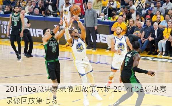 2014nba总决赛录像回放第六场,2014nba总决赛录像回放第七场