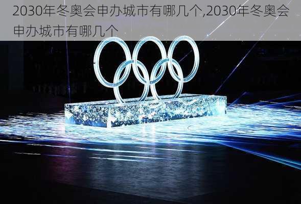 2030年冬奥会申办城市有哪几个,2030年冬奥会申办城市有哪几个