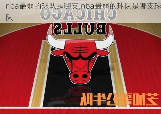 nba最弱的球队是哪支,nba最弱的球队是哪支球队