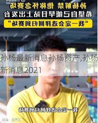 孙杨最新消息孙杨资产,孙杨最新消息2021