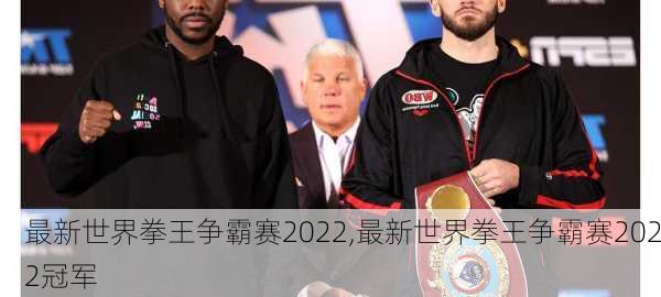 最新世界拳王争霸赛2022,最新世界拳王争霸赛2022冠军