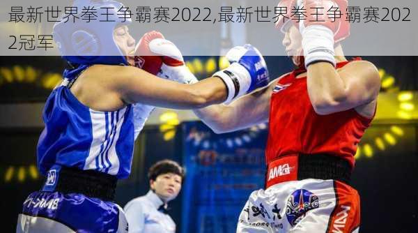 最新世界拳王争霸赛2022,最新世界拳王争霸赛2022冠军