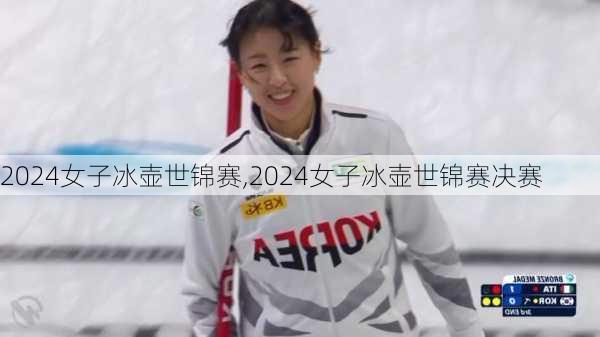 2024女子冰壶世锦赛,2024女子冰壶世锦赛决赛