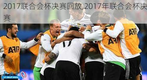 2017联合会杯决赛回放,2017年联合会杯决赛