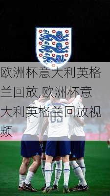 欧洲杯意大利英格兰回放,欧洲杯意大利英格兰回放视频