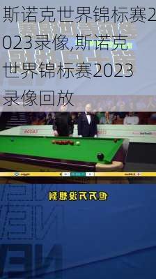 斯诺克世界锦标赛2023录像,斯诺克世界锦标赛2023录像回放