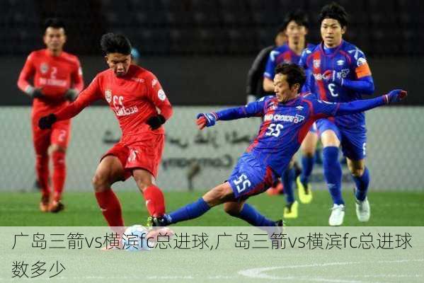 广岛三箭vs横滨fc总进球,广岛三箭vs横滨fc总进球数多少