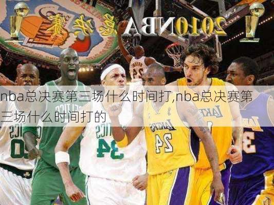 nba总决赛第三场什么时间打,nba总决赛第三场什么时间打的