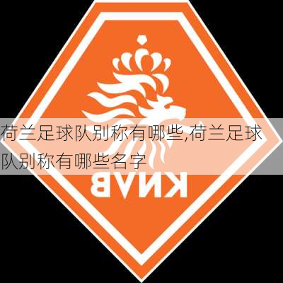 荷兰足球队别称有哪些,荷兰足球队别称有哪些名字