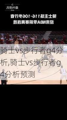 骑士vs步行者g4分析,骑士vs步行者g4分析预测